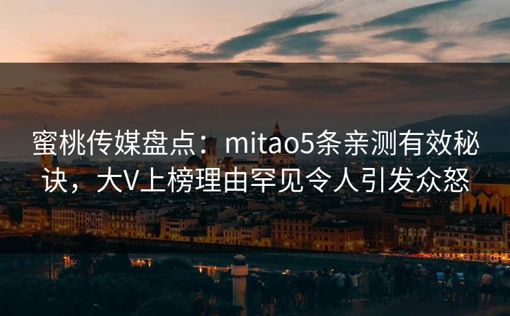 蜜桃传媒盘点：mitao5条亲测有效秘诀，大V上榜理由罕见令人引发众怒