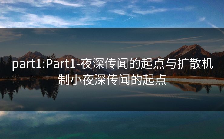 part1:Part1-夜深传闻的起点与扩散机制小夜深传闻的起点