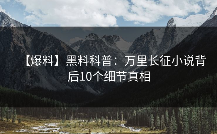 【爆料】黑料科普:万里长征小说背后10个细节真相 【爆料】黑料科普:万里长征小说背后10个细节真相