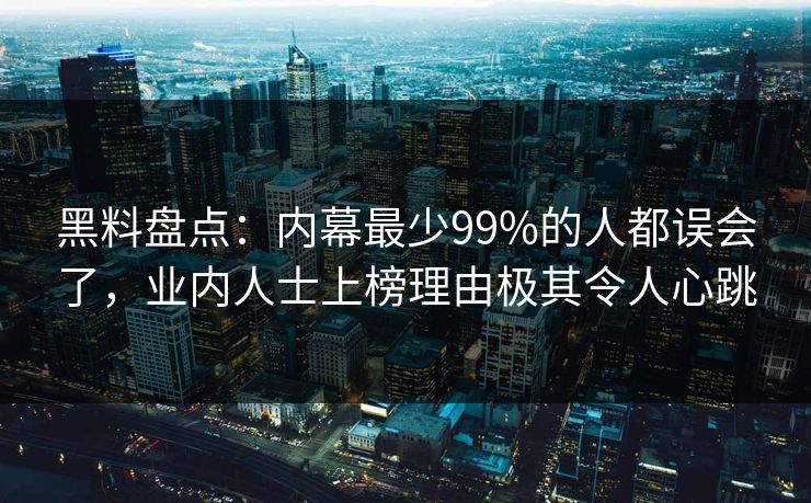 黑料盘点：内幕最少99%的人都误会了，业内人士上榜理由极其令人心跳