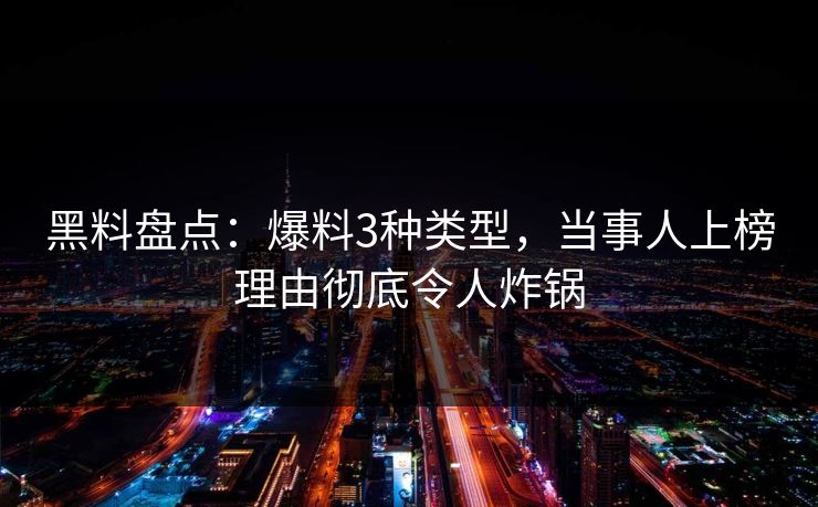 黑料盘点：爆料3种类型，当事人上榜理由彻底令人炸锅
