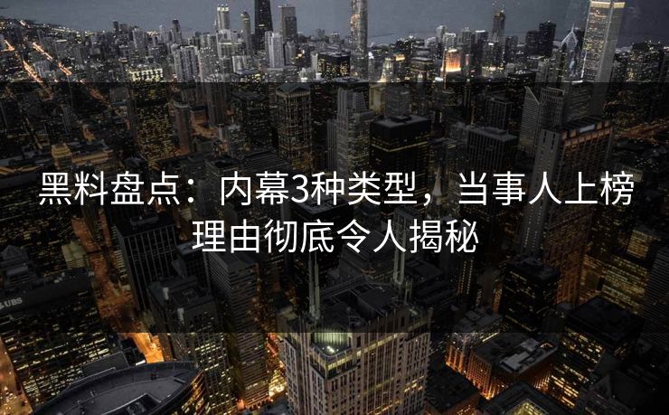 黑料盘点：内幕3种类型，当事人上榜理由彻底令人揭秘