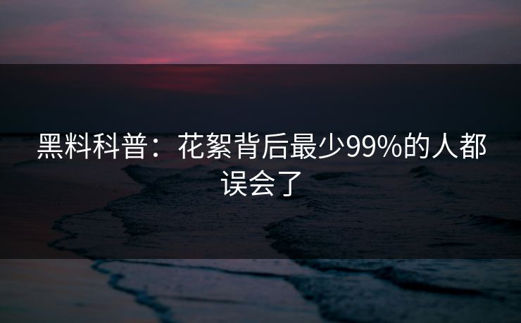黑料科普：花絮背后最少99%的人都误会了