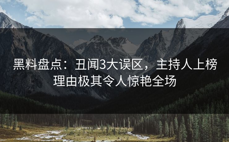 黑料盘点：丑闻3大误区，主持人上榜理由极其令人惊艳全场