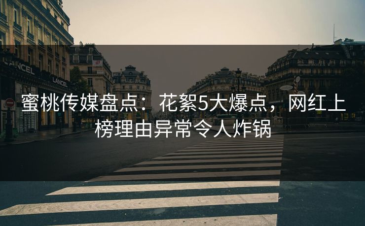 蜜桃传媒盘点：花絮5大爆点，网红上榜理由异常令人炸锅