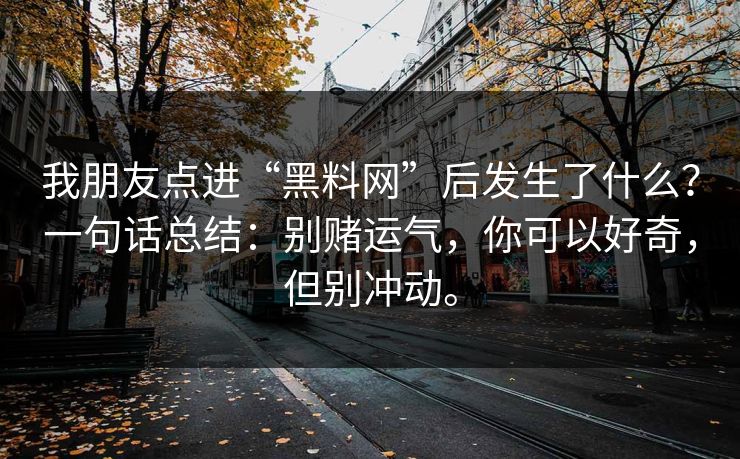 我朋友点进“黑料网”后发生了什么？一句话总结：别赌运气，你可以好奇，但别冲动。