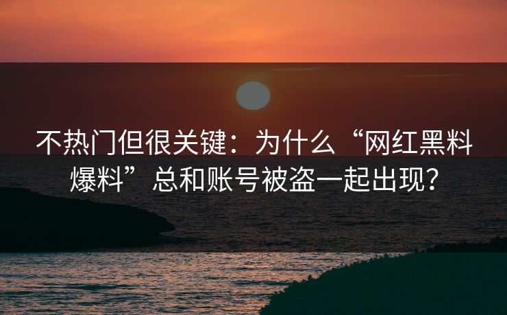不热门但很关键：为什么“网红黑料爆料”总和账号被盗一起出现？