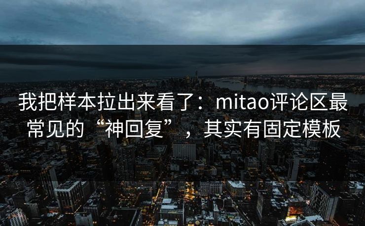 我把样本拉出来看了：mitao评论区最常见的“神回复”，其实有固定模板