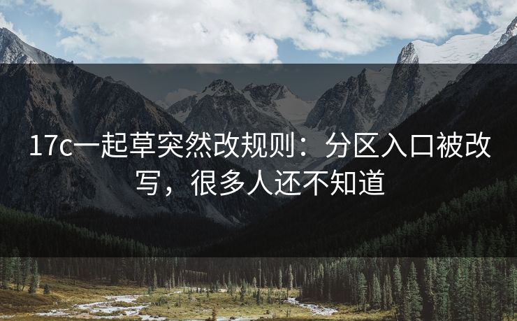 17c一起草突然改规则:分区入口被改写,很多人还不知道 17c一起草突然改规则:分区入口被改写,很多人还不知道